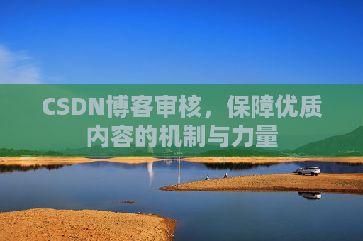 CSDN博客审核，保障优质内容的机制与力量