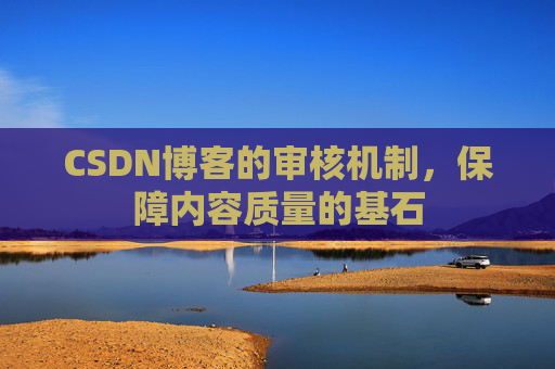 CSDN博客的审核机制，保障内容质量的基石